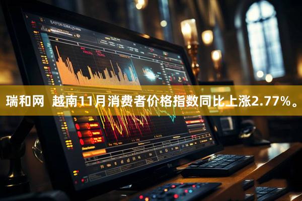 瑞和网  越南11月消费者价格指数同比上涨2.77%。