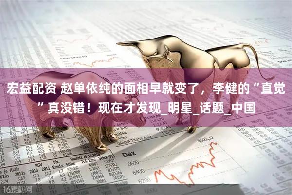 宏益配资 赵单依纯的面相早就变了，李健的“直觉”真没错！现在才发现_明星_话题_中国