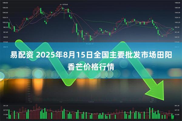 易配资 2025年8月15日全国主要批发市场田阳香芒价格行情
