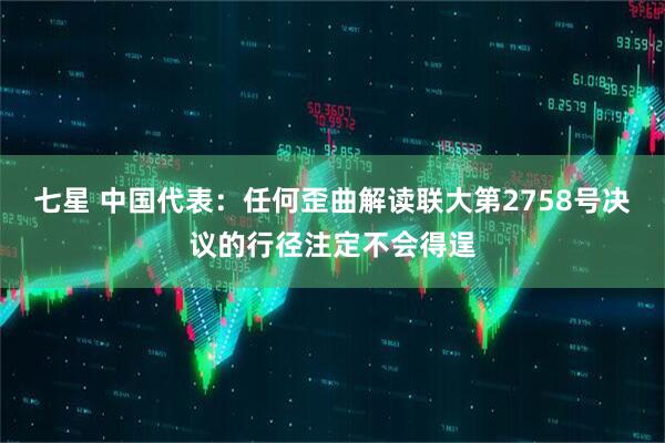 七星 中国代表：任何歪曲解读联大第2758号决议的行径注定不会得逞
