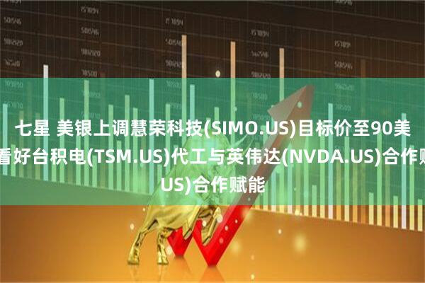 七星 美银上调慧荣科技(SIMO.US)目标价至90美元 看好台积电(TSM.US)代工与英伟达(NVDA.US)合作赋能