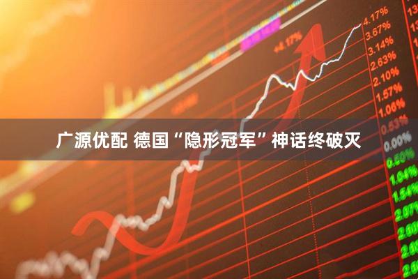 广源优配 德国“隐形冠军”神话终破灭