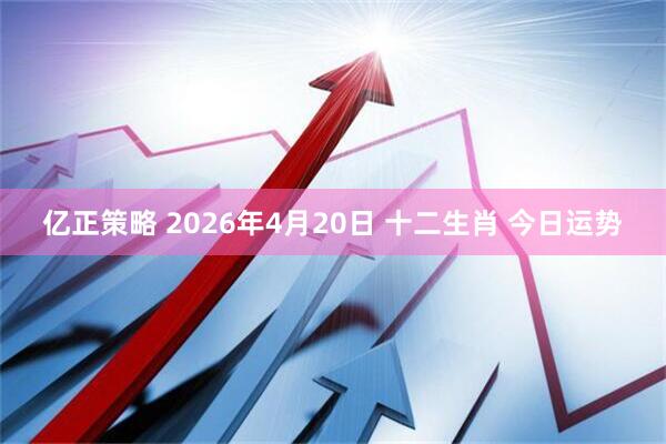 亿正策略 2026年4月20日 十二生肖 今日运势